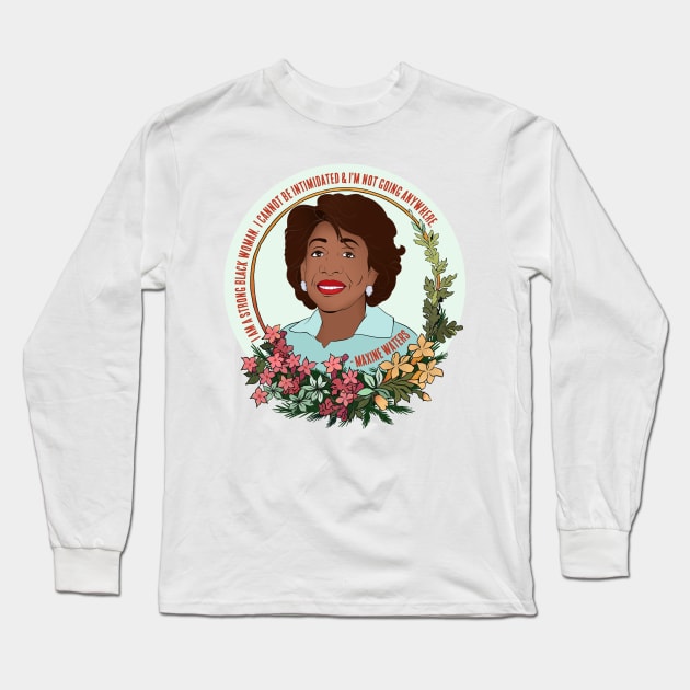 Maxine Waters: I Am A Strong Black Woman I Cannot Be Intimidated And I'm Not Going Anywhere Long Sleeve T-Shirt by FabulouslyFeminist